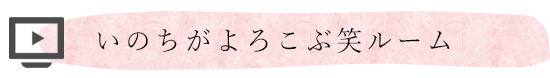 いのちがよろこぶ笑ルーム